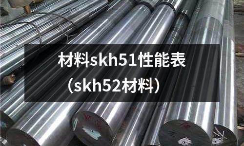 材料skh51性能表（skh52材料）