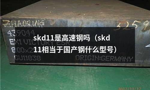 skd11是高速鋼嗎（skd11相當(dāng)于國(guó)產(chǎn)鋼什么型號(hào)）