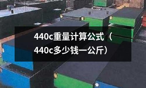 440c重量計算公式（440c多少錢一公斤）