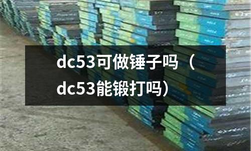 dc53可做錘子嗎（dc53能鍛打嗎）