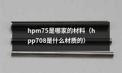 hpm75是哪家的材料（hpp708是什么材質(zhì)的）