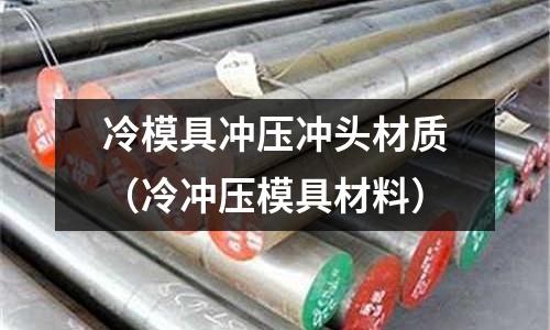 冷模具沖壓沖頭材質(zhì)（冷沖壓模具材料）