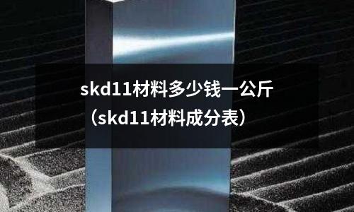 skd11材料多少錢一公斤（skd11材料成分表）