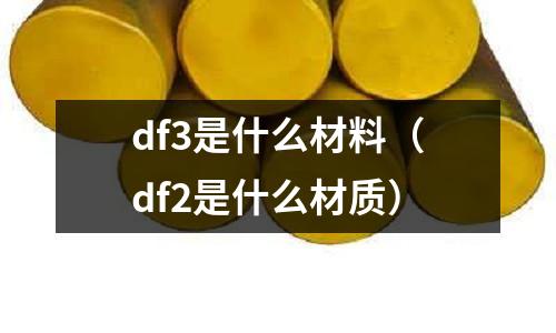 df3是什么材料（df2是什么材質(zhì)）