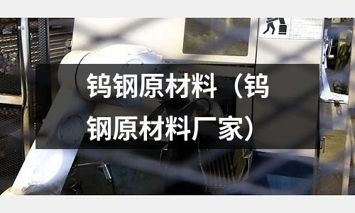 鎢鋼原材料（鎢鋼原材料廠家）