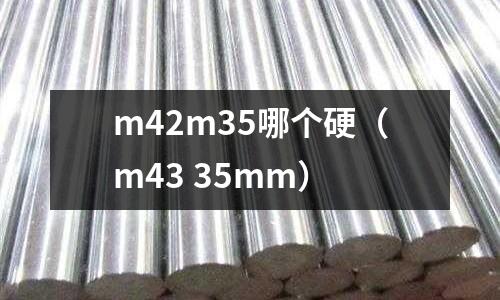 m42m35哪個(gè)硬（m43 35mm）