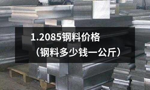 1.2085鋼料價格（鋼料多少錢一公斤）