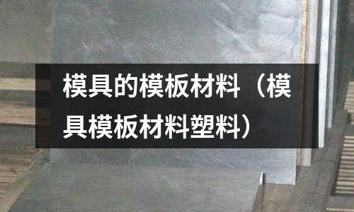 模具的模板材料（模具模板材料塑料）