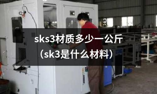 sks3材質(zhì)多少一公斤（sk3是什么材料）