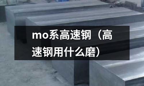 mo系高速鋼（高速鋼用什么磨）