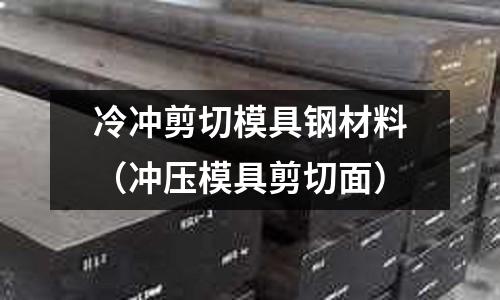 冷沖剪切模具鋼材料（沖壓模具剪切面）