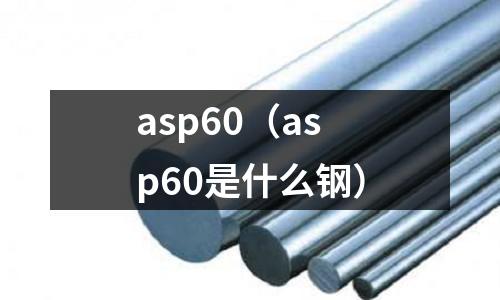 asp60（asp60是什么鋼）