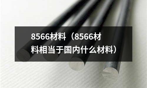 8566材料（8566材料相當(dāng)于國內(nèi)什么材料）