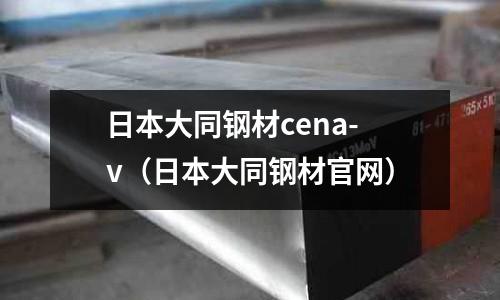 日本大同鋼材cena-v（日本大同鋼材官網(wǎng)）