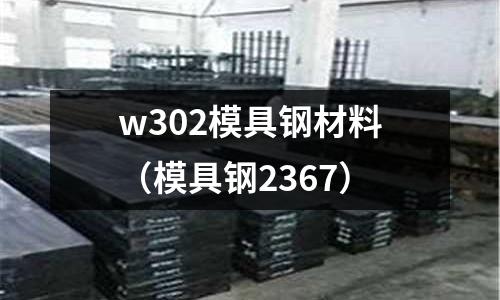 w302模具鋼材料（模具鋼2367）