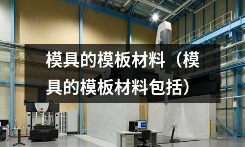 模具的模板材料（模具的模板材料包括）