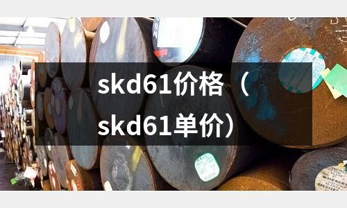 skd61價格（skd61單價）