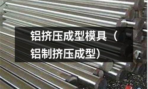 鋁擠壓成型模具（鋁制擠壓成型）