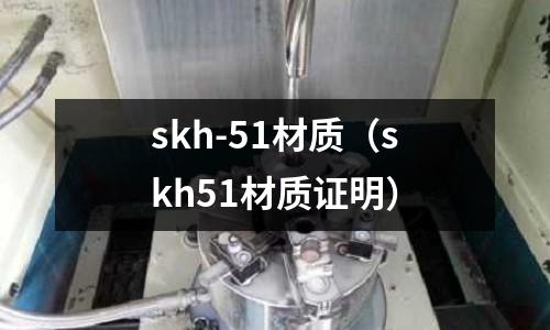 skh-51材質(zhì)（skh51材質(zhì)證明）