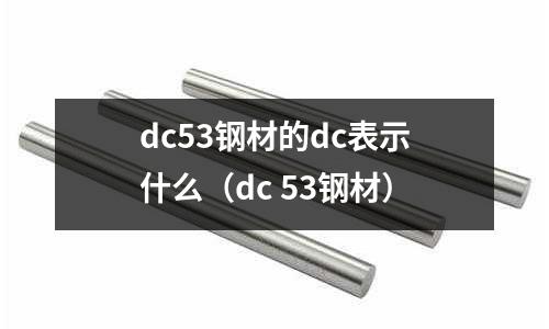 dc53鋼材的dc表示什么（dc 53鋼材）