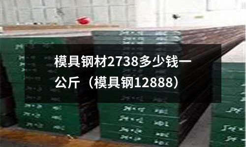 模具鋼材2738多少錢一公斤（模具鋼12888）