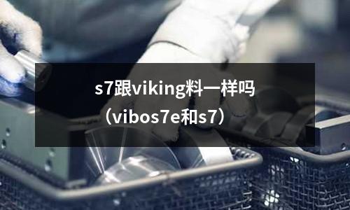 s7跟viking料一樣嗎（vibos7e和s7）