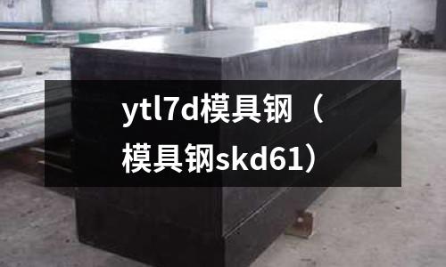 ytl7d模具鋼（模具鋼skd61）