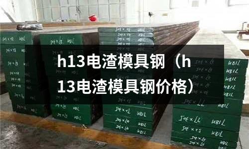 h13電渣模具鋼（h13電渣模具鋼價(jià)格）