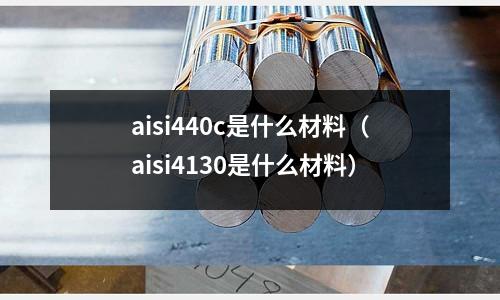 aisi440c是什么材料（aisi4130是什么材料）