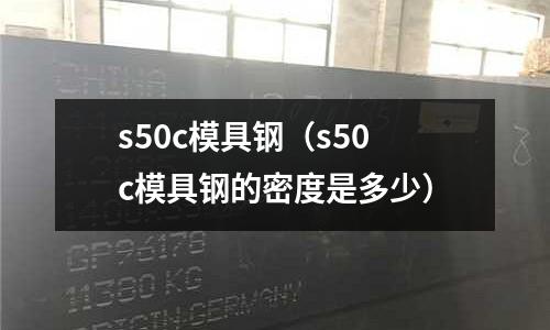 s50c模具鋼（s50c模具鋼的密度是多少）