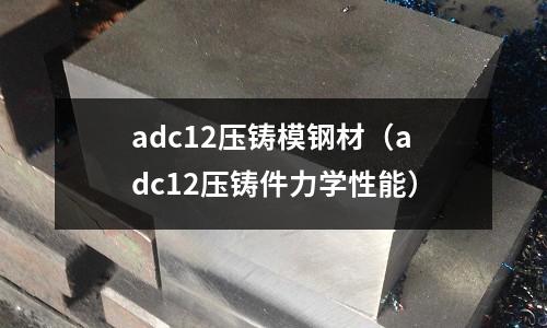 adc12壓鑄模鋼材（adc12壓鑄件力學性能）