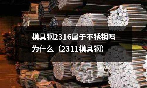 模具鋼2316屬于不銹鋼嗎為什么（2311模具鋼）