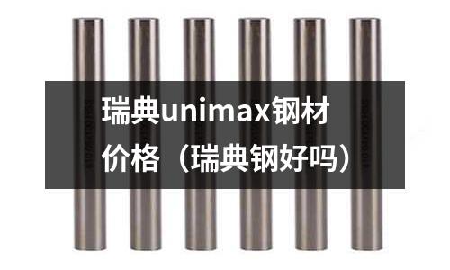 瑞典unimax鋼材價(jià)格（瑞典鋼好嗎）