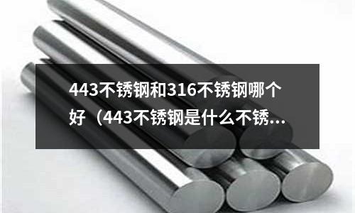 443不銹鋼和316不銹鋼哪個(gè)好（443不銹鋼是什么不銹鋼）