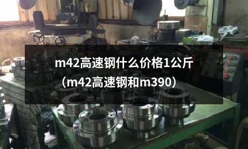 m42高速鋼什么價格1公斤（m42高速鋼和m390）