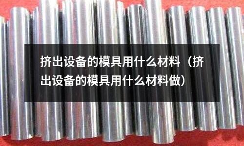 擠出設(shè)備的模具用什么材料（擠出設(shè)備的模具用什么材料做）