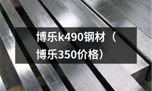 博樂k490鋼材（博樂350價格）