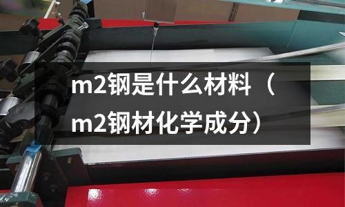 m2鋼是什么材料（m2鋼材化學成分）