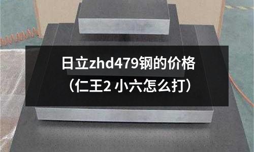 日立zhd479鋼的價格（仁王2 小六怎么打）