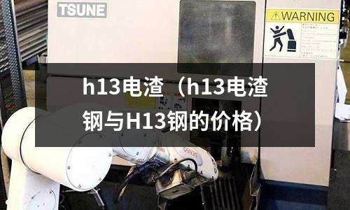 h13電渣（h13電渣鋼與H13鋼的價格）