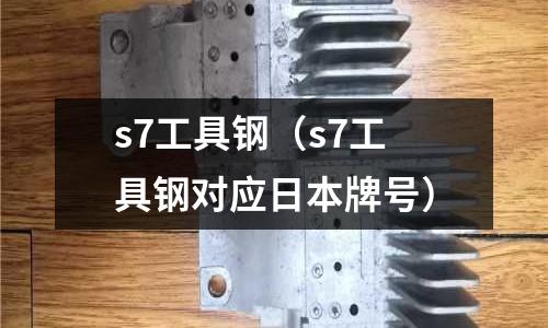 s7工具鋼（s7工具鋼對應日本牌號）