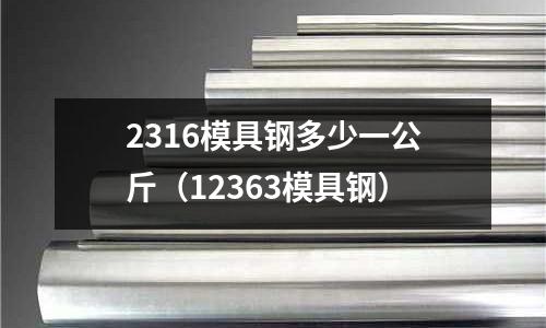 2316模具鋼多少一公斤（12363模具鋼）