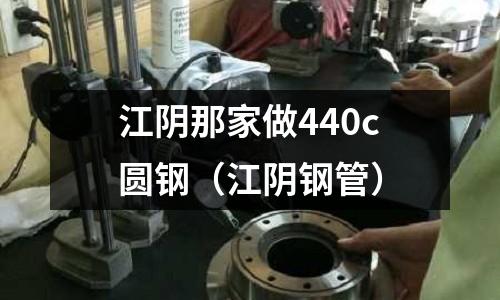 江陰那家做440c圓鋼（江陰鋼管）