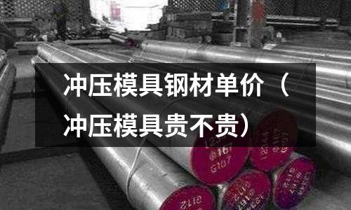 沖壓模具鋼材單價（沖壓模具貴不貴）