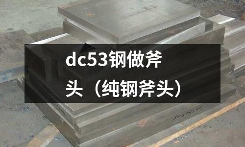 dc53鋼做斧頭（純鋼斧頭）