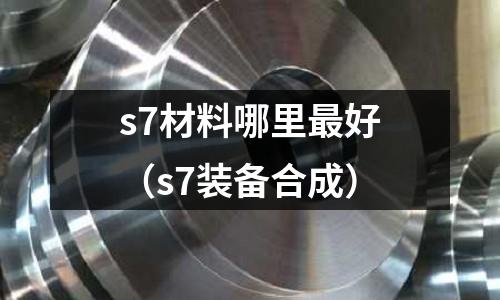 s7材料哪里最好（s7裝備合成）