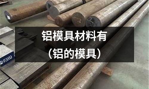 鋁模具材料有（鋁的模具）