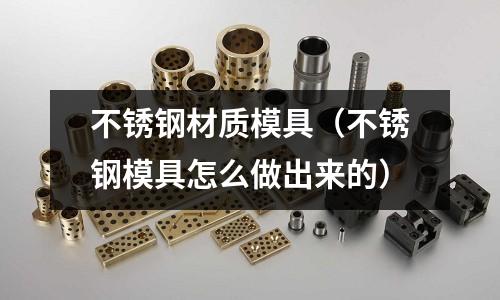 不銹鋼材質(zhì)模具（不銹鋼模具怎么做出來的）