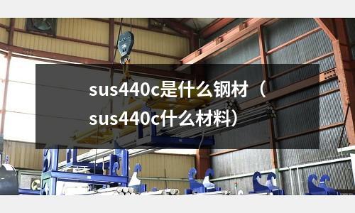 sus440c是什么鋼材（sus440c什么材料）