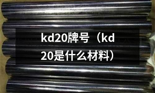 kd20牌號（kd20是什么材料）